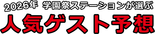 2026年学園祭ステーションが選ぶ人気ゲスト予想
